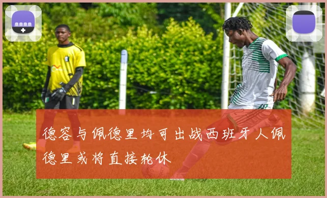 德容与佩德里均可出战西班牙人佩德里或将直接轮休