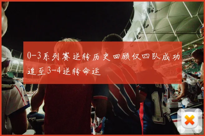 0-3系列赛逆转历史回顾仅四队成功追至3-4逆转命运