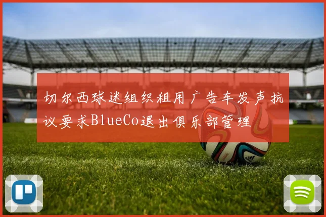 切尔西球迷组织租用广告车发声抗议要求BlueCo退出俱乐部管理