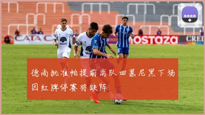 德尚批准帕提前离队回慕尼黑下场因红牌停赛将缺阵