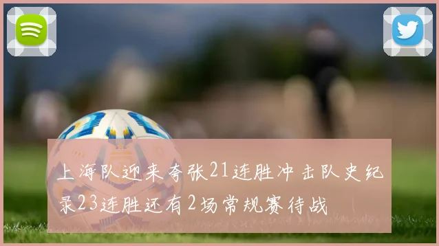 上海队迎来夸张21连胜冲击队史纪录23连胜还有2场常规赛待战