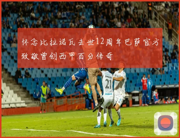 怀念比拉诺瓦去世12周年巴萨官方致敬曾创西甲百分传奇